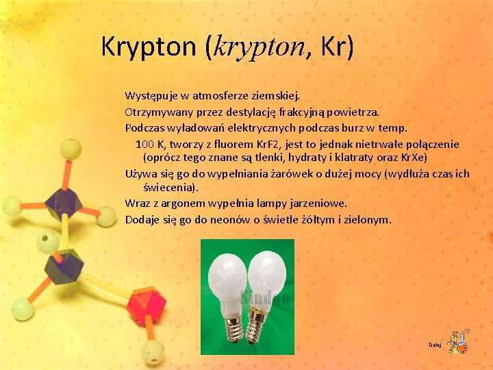 Krypton (krypton, Kr) Występuje w atmosferze ziemskiej. Otrzymywany przez destylację frakcyjną powietrza. Podczas wyładowań