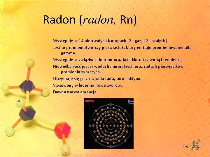 Radon (radon, Rn) Występuje w 14 nietrwałych izotopach (2 gaz, 12 – stałych) Jest