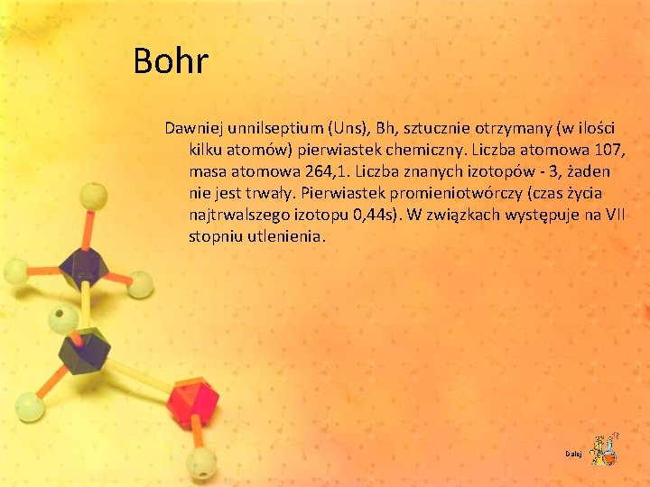 Bohr Dawniej unnilseptium (Uns), Bh, sztucznie otrzymany (w ilości kilku atomów) pierwiastek chemiczny. Liczba