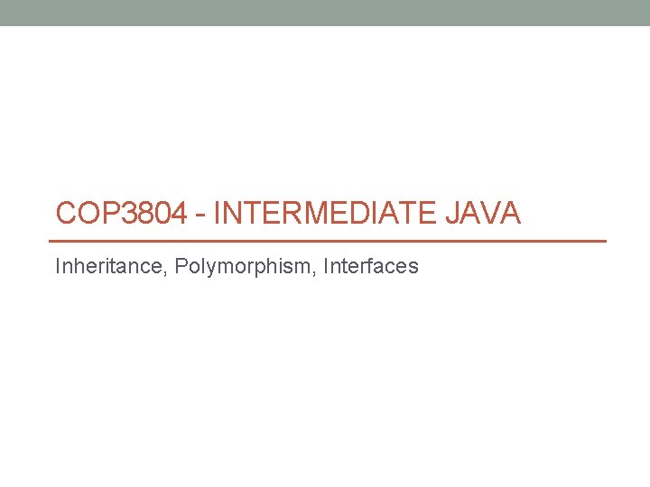 COP 3804 - INTERMEDIATE JAVA Inheritance, Polymorphism, Interfaces 