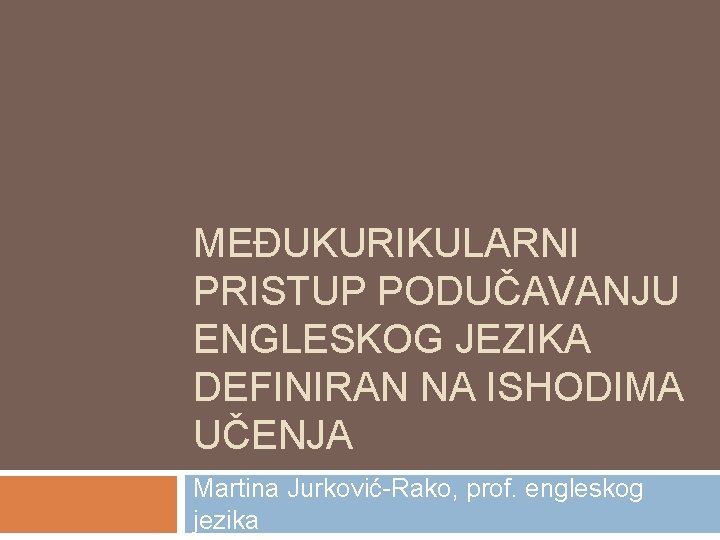 MEĐUKURIKULARNI PRISTUP PODUČAVANJU ENGLESKOG JEZIKA DEFINIRAN NA ISHODIMA UČENJA Martina Jurković-Rako, prof. engleskog jezika