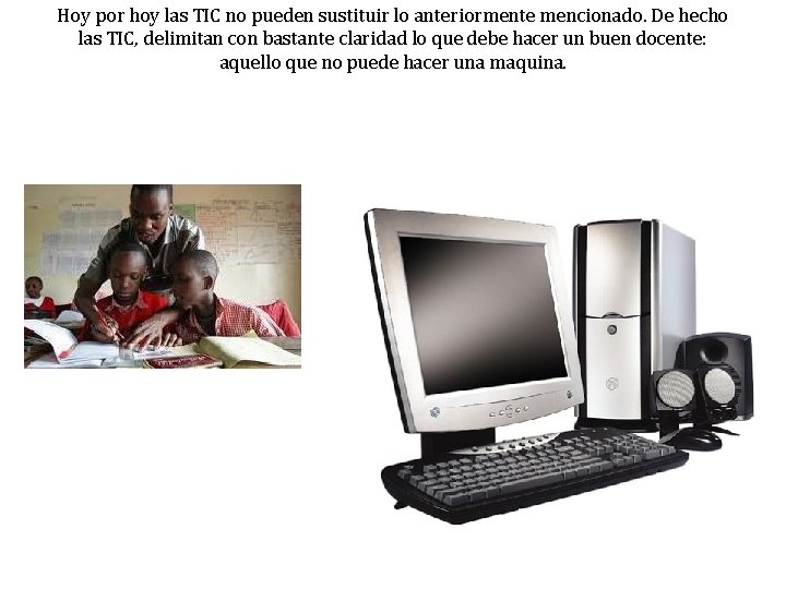 Hoy por hoy las TIC no pueden sustituir lo anteriormente mencionado. De hecho las