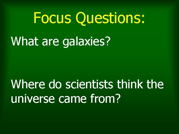 Focus Questions: What are galaxies? Where do scientists think the universe came from? Focus Questions: What are galaxies? Where do scientists think the universe came from?