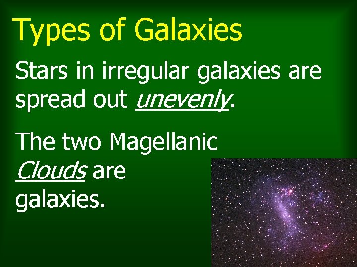 Types of Galaxies Stars in irregular galaxies are spread out unevenly. The two Magellanic Types of Galaxies Stars in irregular galaxies are spread out unevenly. The two Magellanic