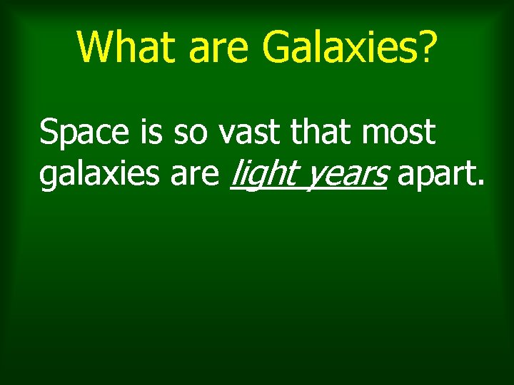 What are Galaxies? Space is so vast that most galaxies are light years apart. What are Galaxies? Space is so vast that most galaxies are light years apart.