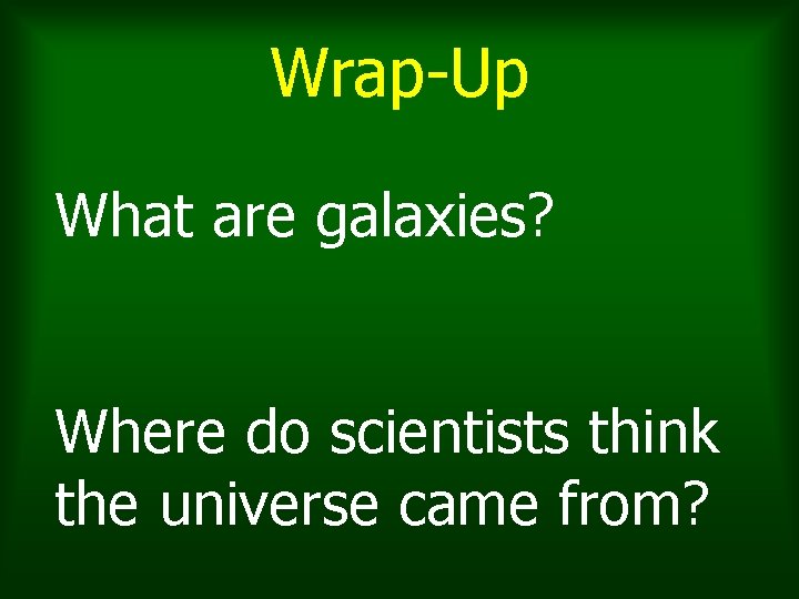 Wrap-Up What are galaxies? Where do scientists think the universe came from? Wrap-Up What are galaxies? Where do scientists think the universe came from?
