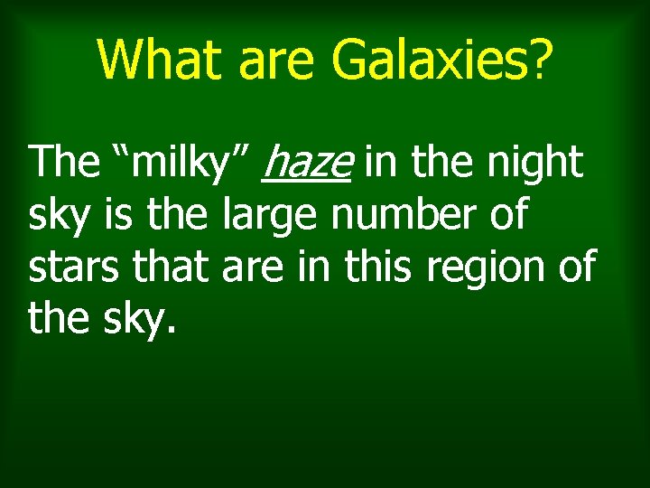 What are Galaxies? The “milky” haze in the night sky is the large number What are Galaxies? The “milky” haze in the night sky is the large number