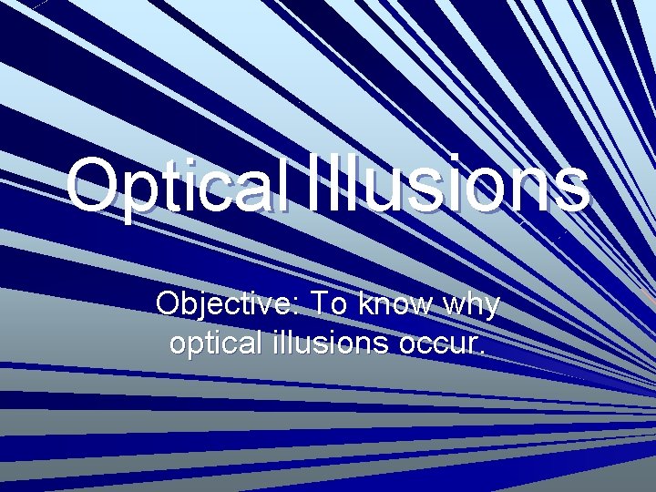 Optical Illusions Objective: To know why optical illusions occur. 