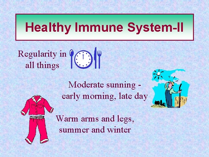 Healthy Immune System-II Regularity in all things Moderate sunning early morning, late day Warm