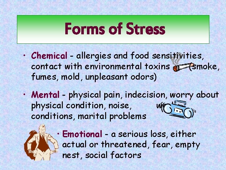 Forms of Stress • Chemical - allergies and food sensitivities, contact with environmental toxins