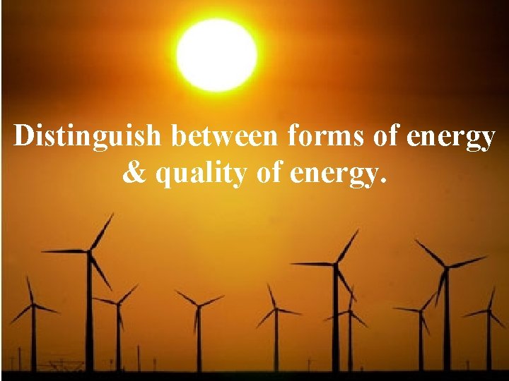 Distinguish between forms of energy & quality of energy. 