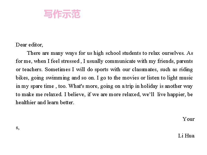 写作示范 Dear editor, There are many ways for us high school students to relax