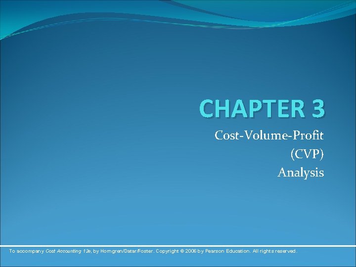 CHAPTER 3 Cost-Volume-Profit (CVP) Analysis To accompany Cost Accounting 12 e, by Horngren/Datar/Foster. Copyright