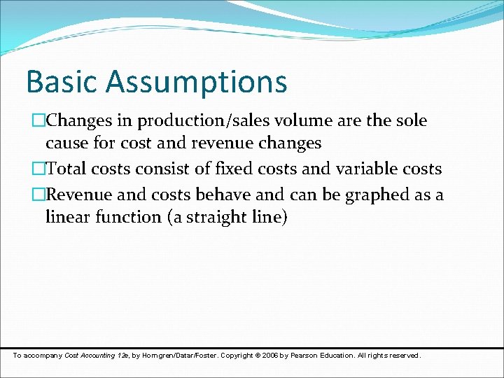 Basic Assumptions �Changes in production/sales volume are the sole cause for cost and revenue