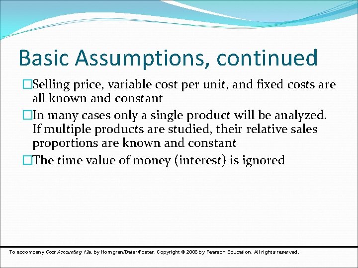 Basic Assumptions, continued �Selling price, variable cost per unit, and fixed costs are all