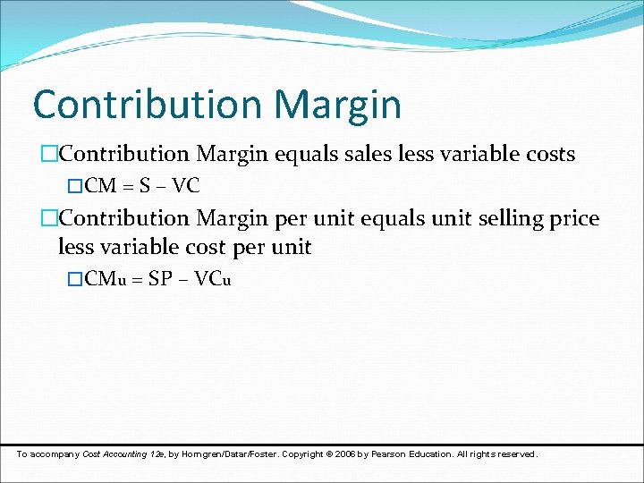 Contribution Margin �Contribution Margin equals sales less variable costs �CM = S – VC