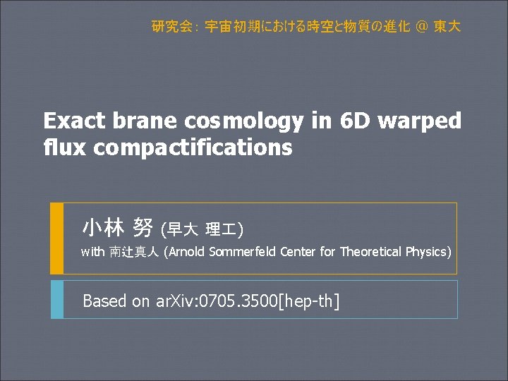研究会： 宇宙初期における時空と物質の進化 @ 東大 Exact brane cosmology in 6 D warped flux compactifications 小林