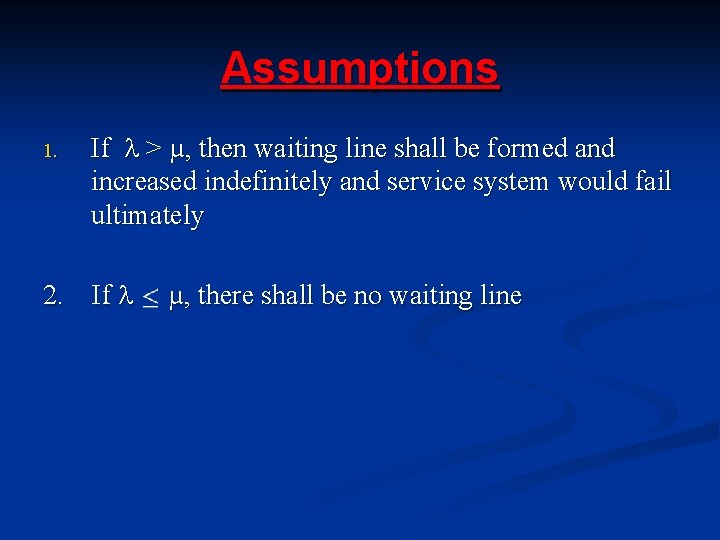 Assumptions 1. If > µ, then waiting line shall be formed and increased indefinitely