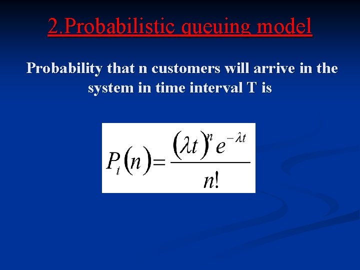 2. Probabilistic queuing model Probability that n customers will arrive in the system in