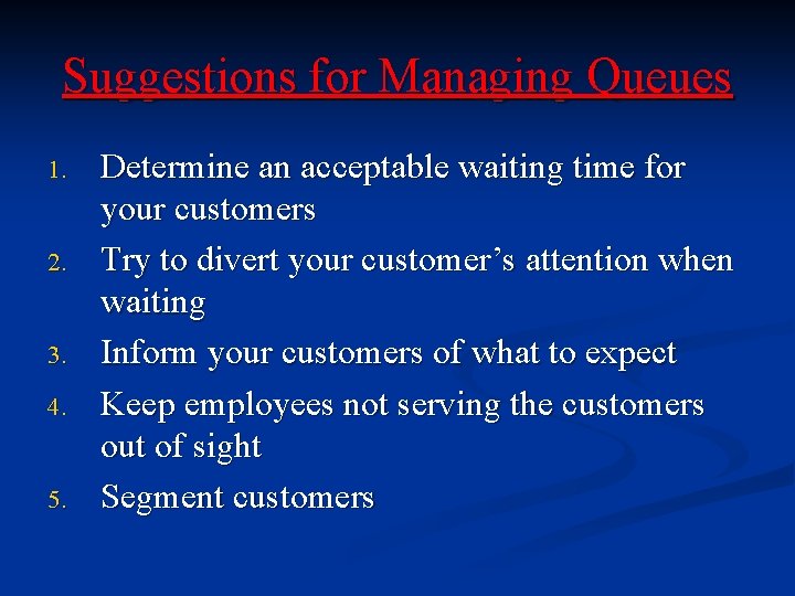 Suggestions for Managing Queues 1. 2. 3. 4. 5. Determine an acceptable waiting time