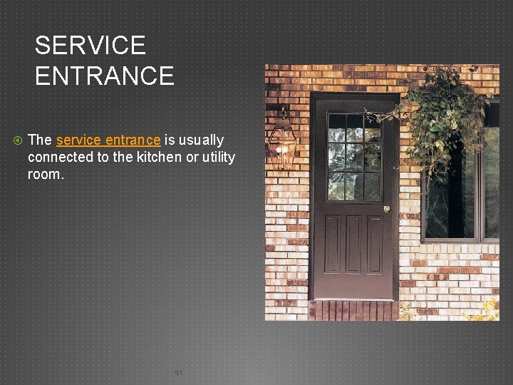 SERVICE ENTRANCE The service entrance is usually connected to the kitchen or utility room.