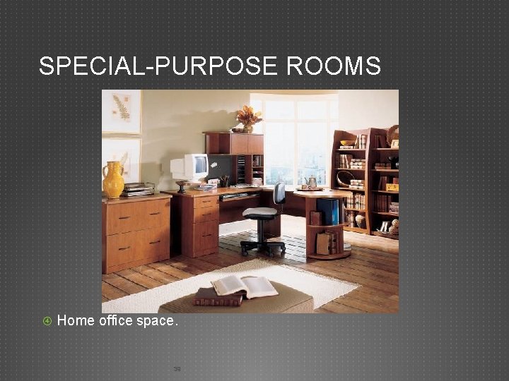 SPECIAL-PURPOSE ROOMS Home office space. 39 