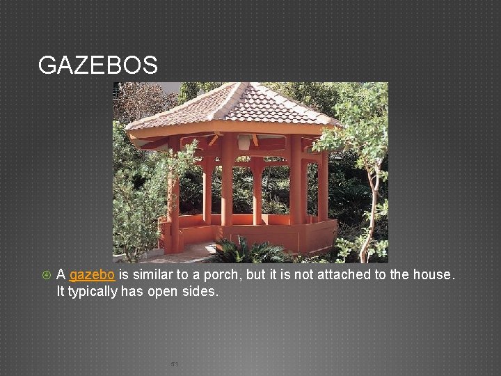 GAZEBOS A gazebo is similar to a porch, but it is not attached to