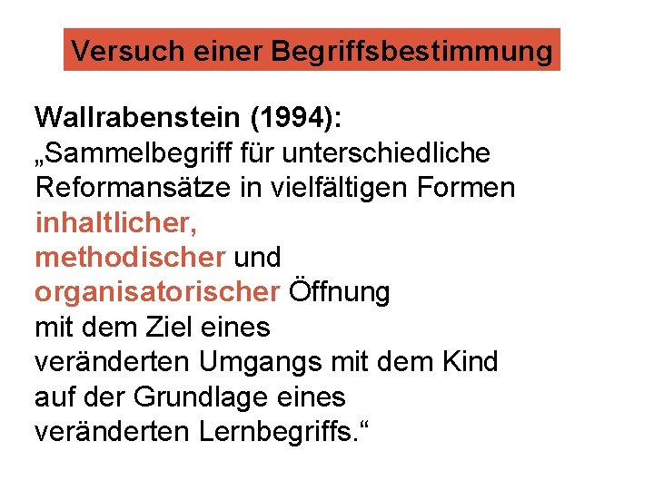 Versuch einer Begriffsbestimmung Wallrabenstein (1994): „Sammelbegriff für unterschiedliche Reformansätze in vielfältigen Formen inhaltlicher, methodischer