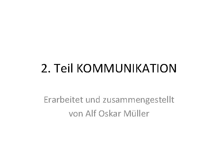 2. Teil KOMMUNIKATION Erarbeitet und zusammengestellt von Alf Oskar Müller 