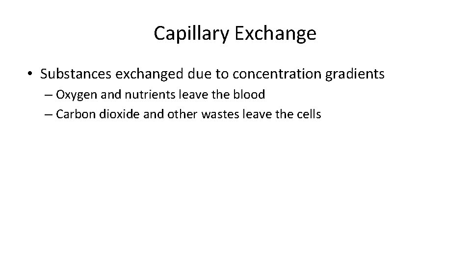 Capillary Exchange • Substances exchanged due to concentration gradients – Oxygen and nutrients leave