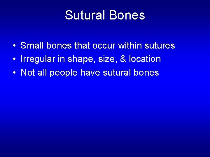 Sutural Bones • Small bones that occur within sutures • Irregular in shape, size,