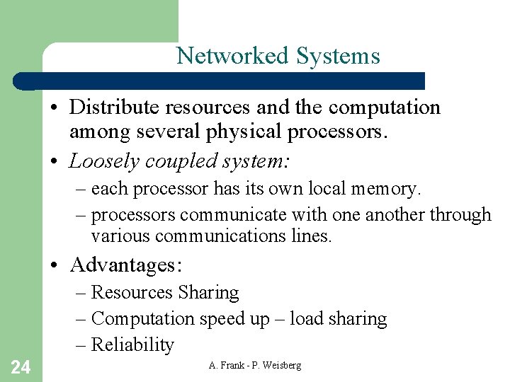 Networked Systems • Distribute resources and the computation among several physical processors. • Loosely Networked Systems • Distribute resources and the computation among several physical processors. • Loosely