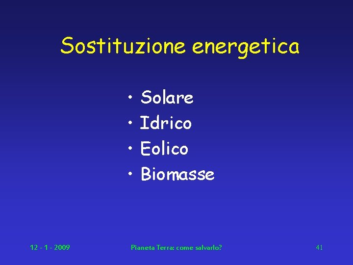 Sostituzione energetica • • 12 - 1 - 2009 Solare Idrico Eolico Biomasse Pianeta