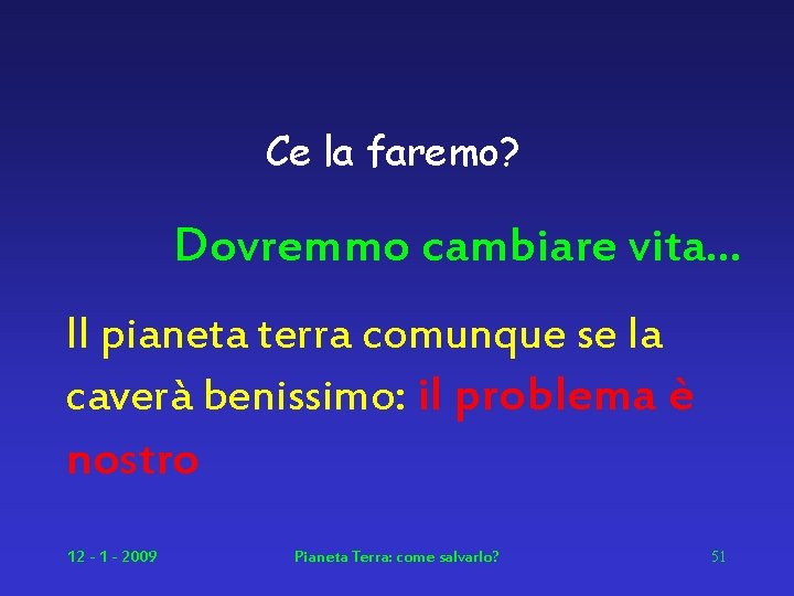 Ce la faremo? Dovremmo cambiare vita… Il pianeta terra comunque se la caverà benissimo:
