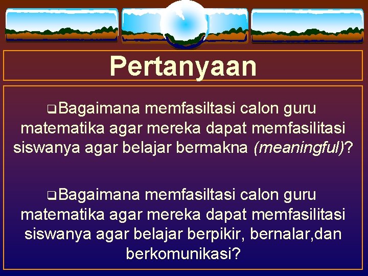 Pertanyaan q. Bagaimana memfasiltasi calon guru matematika agar mereka dapat memfasilitasi siswanya agar belajar Pertanyaan q. Bagaimana memfasiltasi calon guru matematika agar mereka dapat memfasilitasi siswanya agar belajar