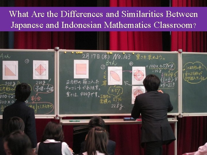 What Are the Differences and Similarities Between Japanese and Indonesian Mathematics Classroom? What Are the Differences and Similarities Between Japanese and Indonesian Mathematics Classroom?