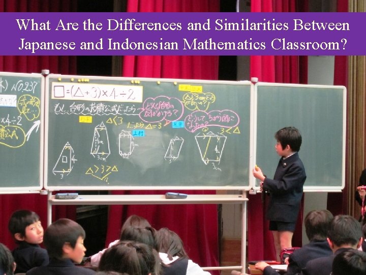 What Are the Differences and Similarities Between Japanese and Indonesian Mathematics Classroom? What Are the Differences and Similarities Between Japanese and Indonesian Mathematics Classroom?