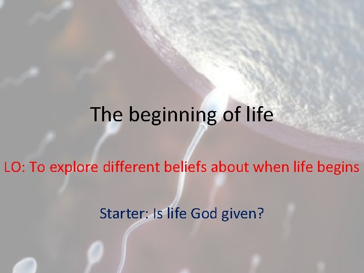 The beginning of life LO: To explore different beliefs about when life begins Starter:
