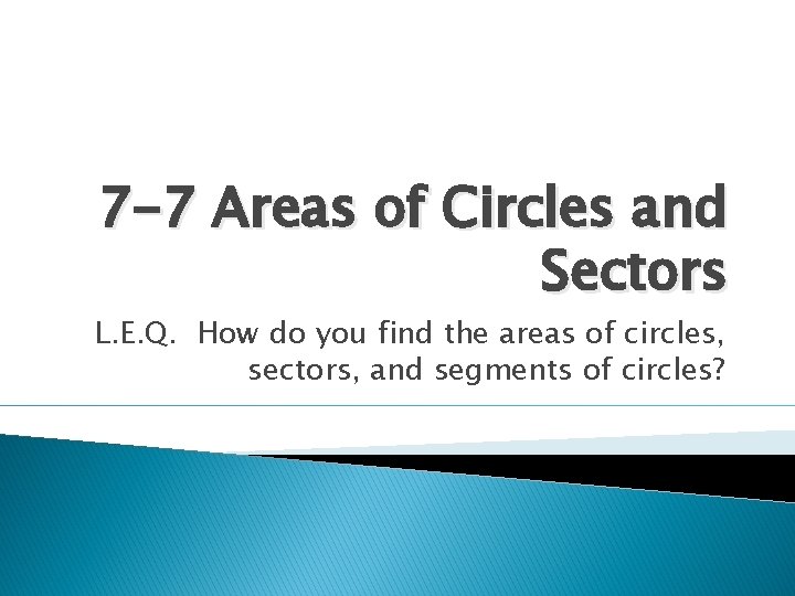 7 -7 Areas of Circles and Sectors L. E. Q. How do you find