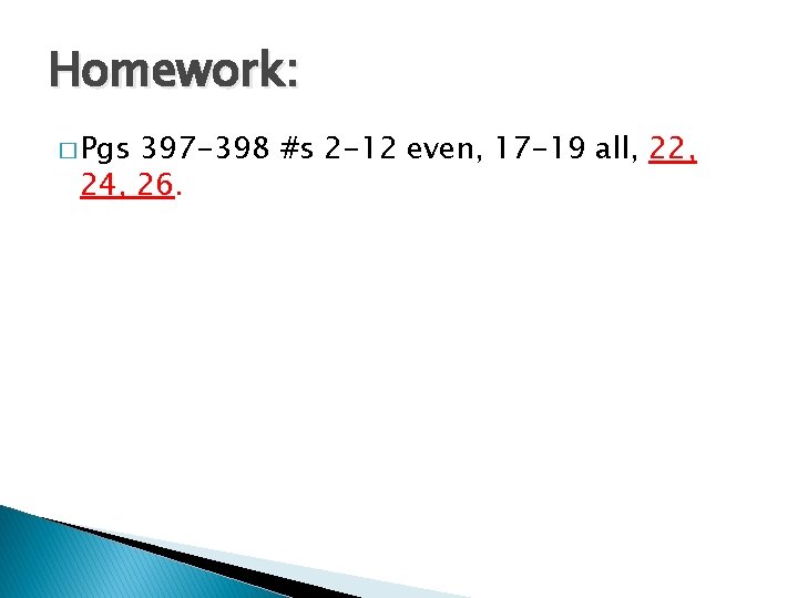 Homework: � Pgs 397 -398 #s 2 -12 even, 17 -19 all, 22, 24,