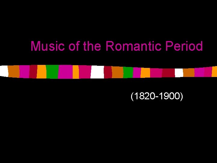 Music of the Romantic Period (1820 -1900) 