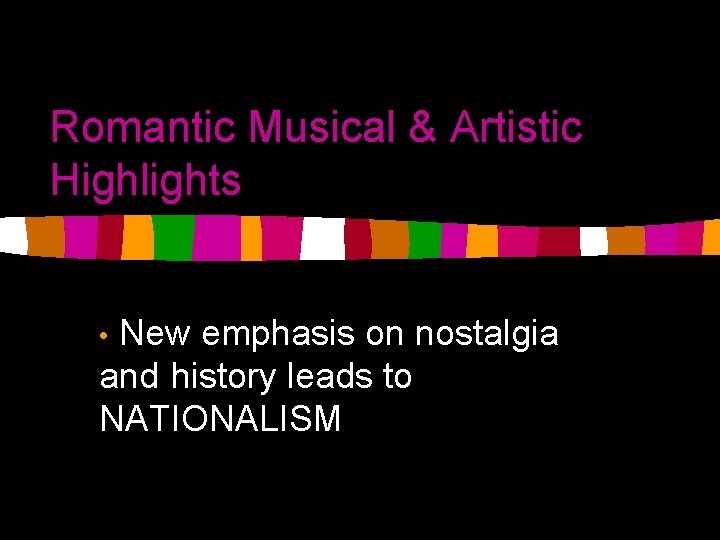 Romantic Musical & Artistic Highlights New emphasis on nostalgia and history leads to NATIONALISM