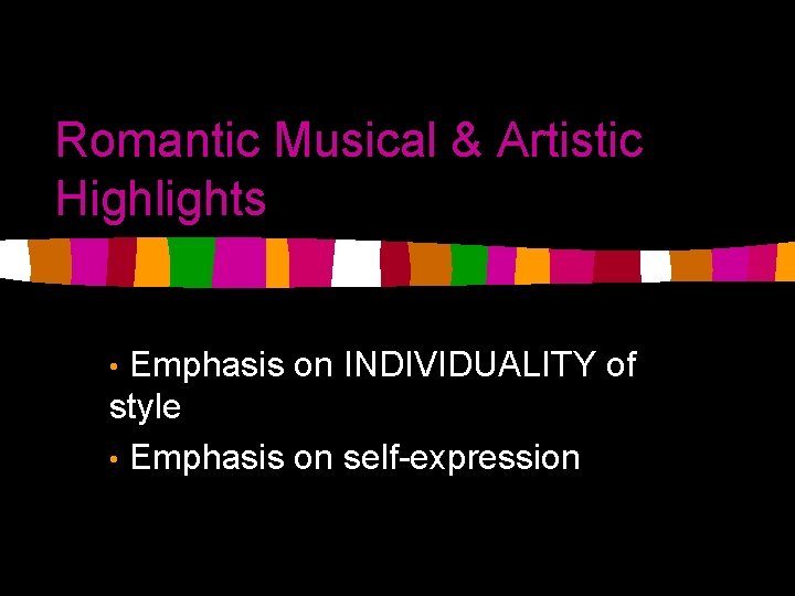 Romantic Musical & Artistic Highlights Emphasis on INDIVIDUALITY of style • Emphasis on self-expression