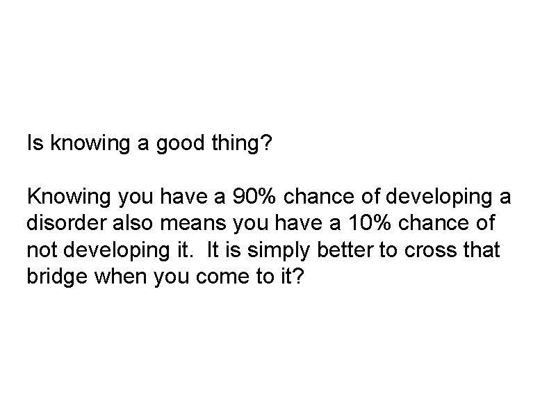 Is knowing a good thing? Knowing you have a 90% chance of developing a