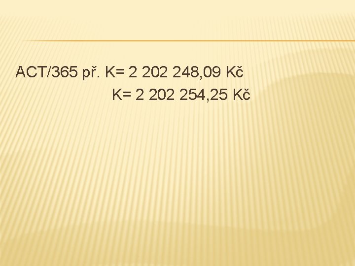 ACT/365 př. K= 2 202 248, 09 Kč K= 2 202 254, 25 Kč