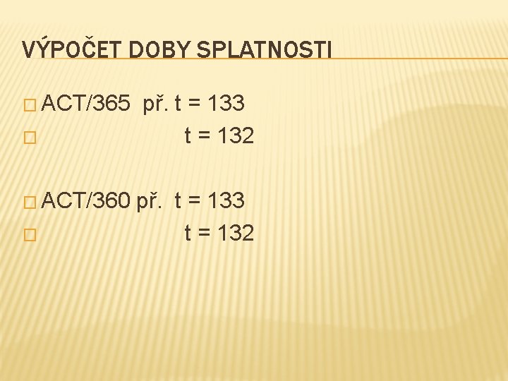 VÝPOČET DOBY SPLATNOSTI � ACT/365 � � ACT/360 � př. t = 133 t