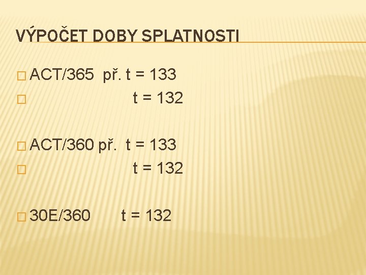 VÝPOČET DOBY SPLATNOSTI � ACT/365 � � ACT/360 � � 30 E/360 př. t