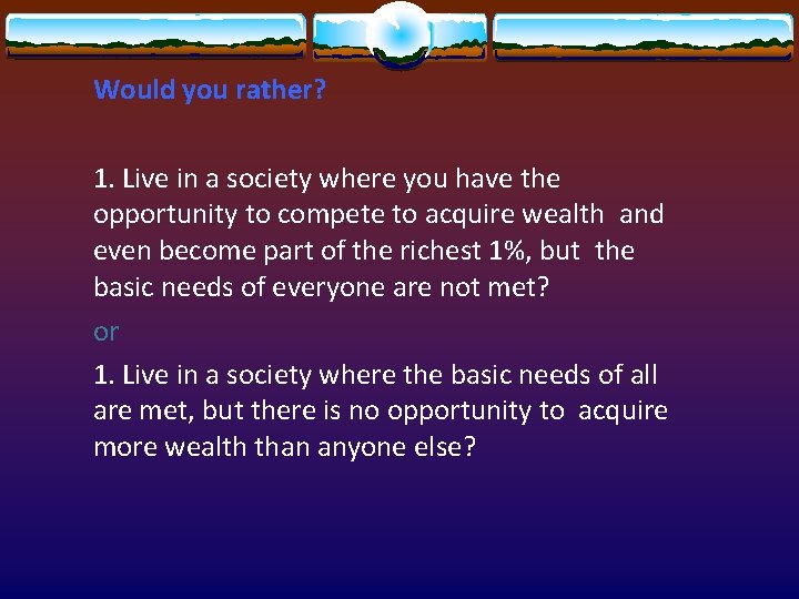 Would you rather? 1. Live in a society where you have the opportunity to