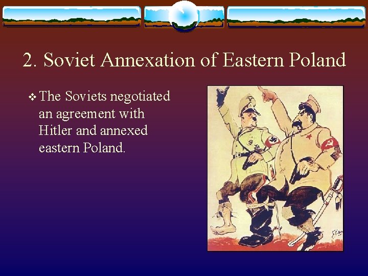 2. Soviet Annexation of Eastern Poland v The Soviets negotiated an agreement with Hitler