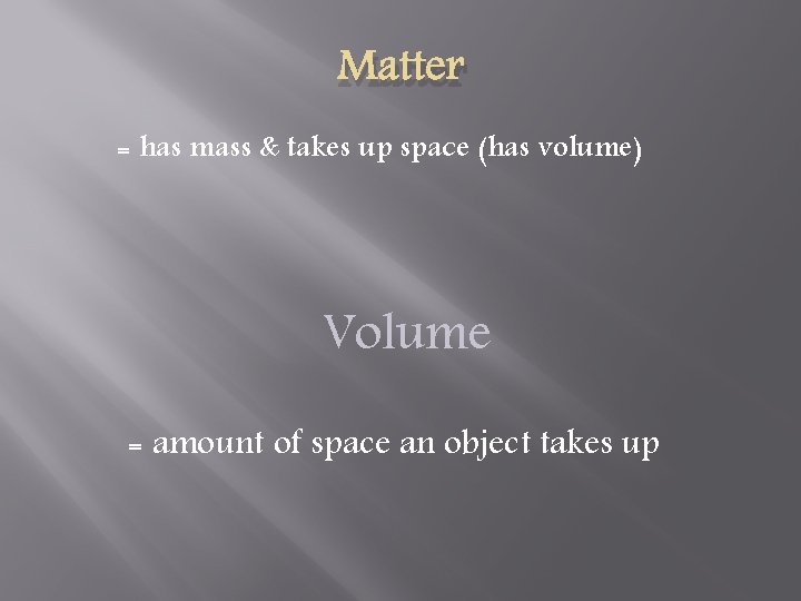 Matter = has mass & takes up space (has volume) Volume = amount of